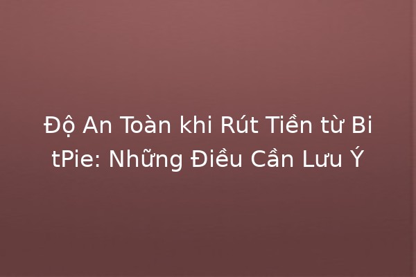 Độ An Toàn khi Rút Tiền từ BitPie: Những Điều Cần Lưu Ý 💸🔒