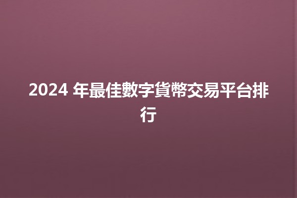 2024 年最佳數字貨幣交易平台排行🚀💰